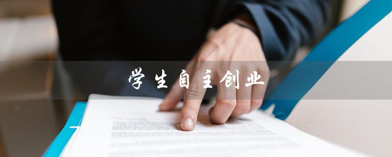 学生自主创业（学生自主创业项目是什么）