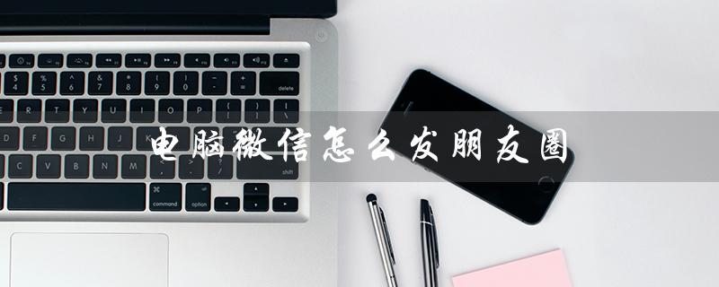 电脑微信怎么发朋友圈（电脑微信为什么没有相机按钮）