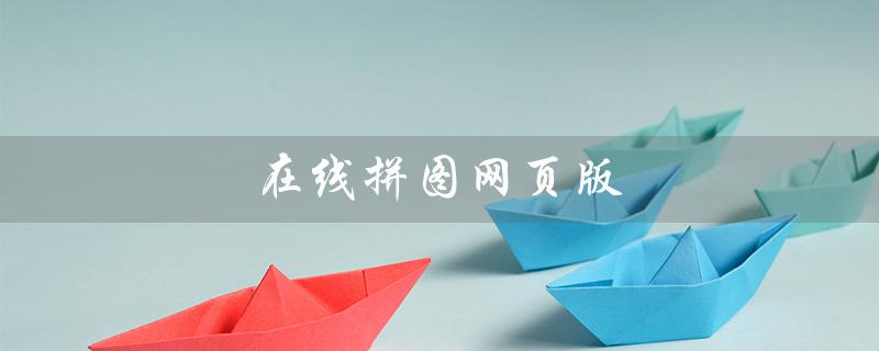 在线拼图网页版（什么是在线拼图合成）