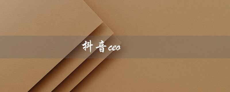 抖音ceo（抖音CEO张一鸣是谁）