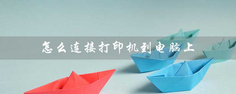 怎么连接打印机到电脑上（电脑如何连接打印机）