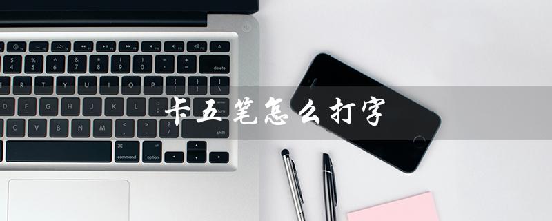 卡五笔怎么打字（龄五笔如何打字）