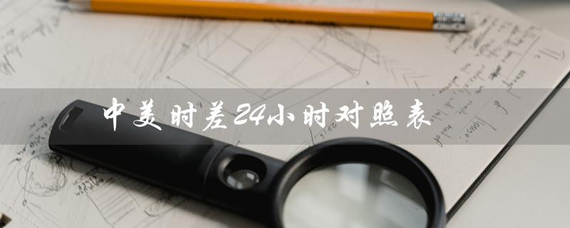 中美时差24小时对照表（中美夏令时时差24小时）