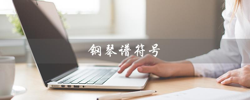 钢琴谱符号（钢琴谱符号大全表是什么）