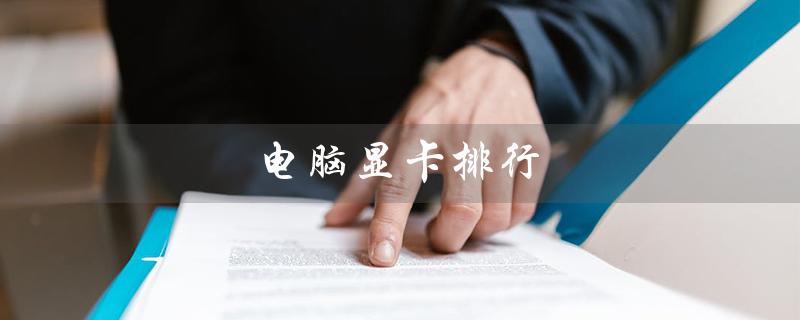 电脑显卡排行（2023电脑显卡排行榜是什么）