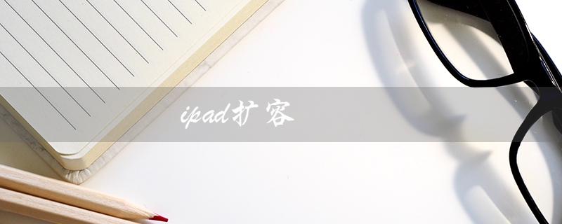 ipad扩容（ipad扩容价格）