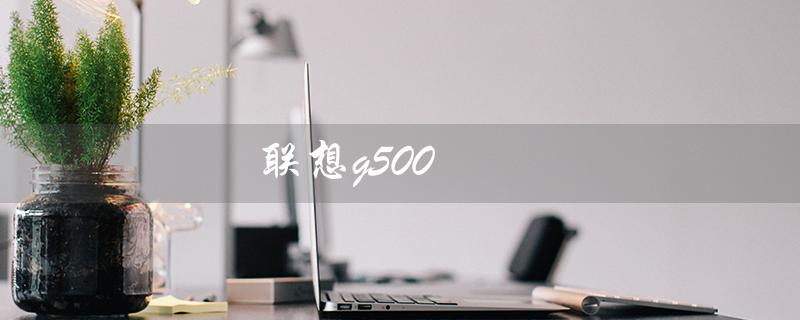 联想g500（联想G5000笔记本的规格是什么）