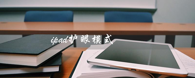 ipad护眼模式（ipad如何设置护眼模式）