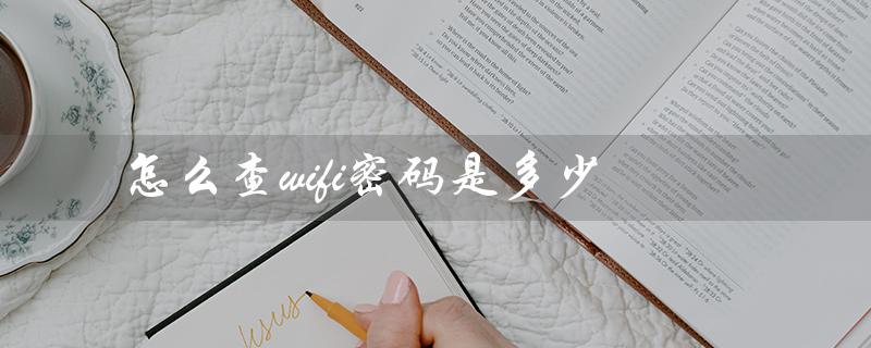 怎么查wifi密码是多少（手机如何查WiFi密码）