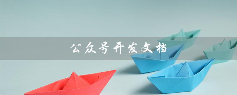 公众号开发文档（微信公众号开发文档是什么）