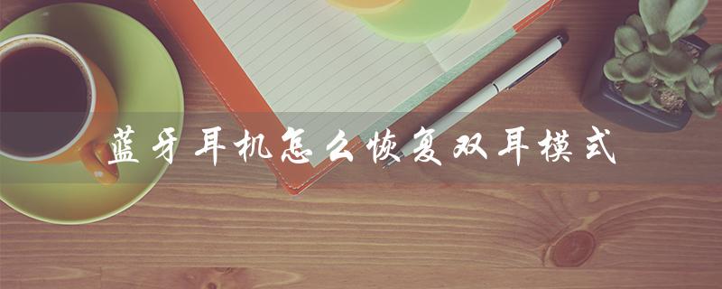 蓝牙耳机怎么恢复双耳模式（vivo手机如何恢复蓝牙耳机双耳模式）