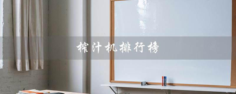 榨汁机排行榜（榨汁机排行榜前十）