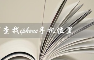 如何查找iphone手机位置（如何查找iPhone位置）