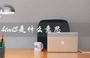 HTML5是什么意思（深入解析HTML5的特点和应用）