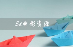 3d电影资源（哪里可以找到3D电影资源）