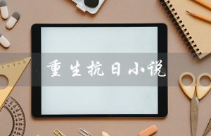 重生抗日小说（重生抗日小说是什么）