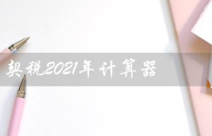 契税2021年计算器（2021年济南契税计算器是什么）