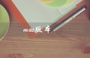 mac版本（Mac版本太低怎么办）