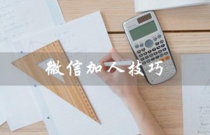 微信加人技巧（如何微信加入装修公司）