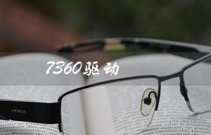 7360驱动（7360驱动与哪些驱动通用）