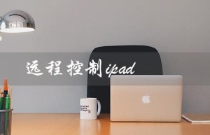 远程控制ipad（如何远程控制iPad使用时间）