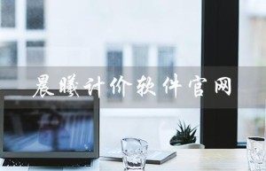 晨曦计价软件官网（晨曦工程计价软件官网是什么）