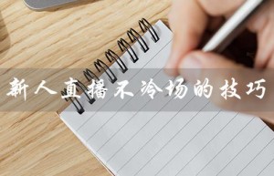 新人直播不冷场的技巧（新人直播不冷场的技巧是什么）