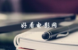 好看电影网（观影无忧，尽在掌握）