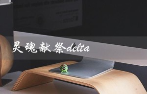 灵魂献祭delta（灵魂献祭delta与区别）