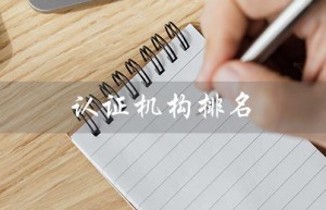 认证机构排名（国内十大认证机构排名是什么）