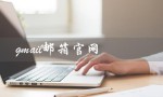 gmail邮箱官网（如何在官网下载gmail邮箱）