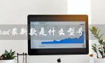 ipad最新款是什么型号（ipad最新型号是什么）