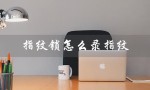 指纹锁怎么录指纹（dessmann指纹锁如何录指纹）