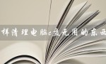 怎样清理电脑c盘无用的东西（如何清理win11电脑C盘无用文件）