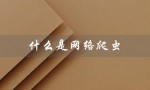 什么是网络爬虫（网络爬虫采集是什么）