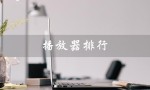 播放器排行（播放器排行榜前十名是什么）