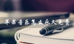 苹果音乐怎么永久免费（音乐软件哪个好用）