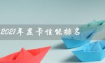 2021年显卡性能排名（3060显卡性能排名是多少）