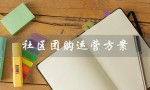 社区团购运营方案（社区团购运营方案是什么）