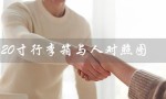 20寸行李箱与人对照图（20寸行李箱适合身高多少人）