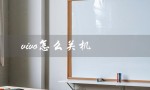 vivo怎么关机（vivo手机如何关机重启）