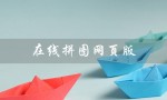 在线拼图网页版（什么是在线拼图合成）